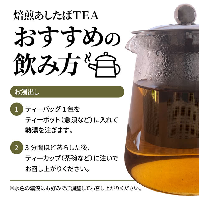 焙煎あしたばTEA おすすめの飲み方 【お湯出し】ティーバッグ1包をティーポット（急須など）に入れて、熱湯を注ぎます。3分間ほど蒸らした後、ティーカップ（茶碗など）に注いで、お召し上がりください。※水色の濃淡はお好みでご調整してお召し上がりください。